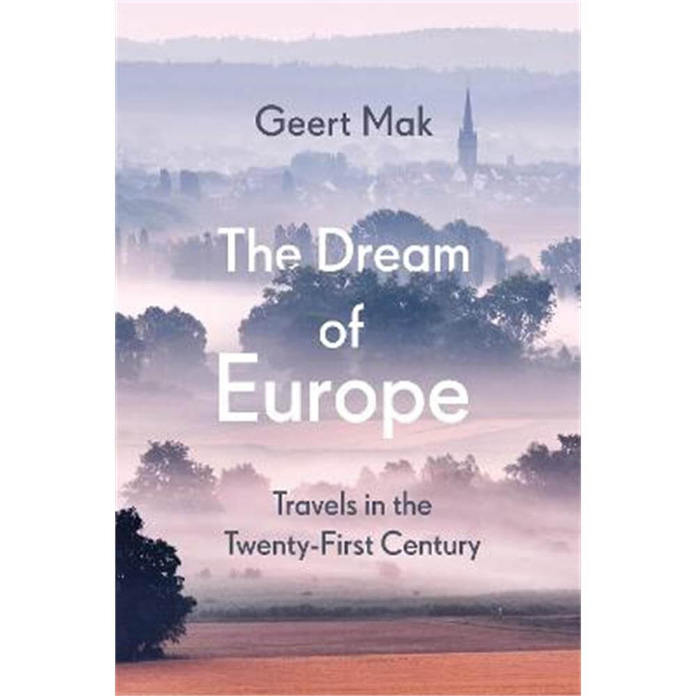The Dream of Europe: Travels in the Twenty-First Century (Hardback) - Geert Mak